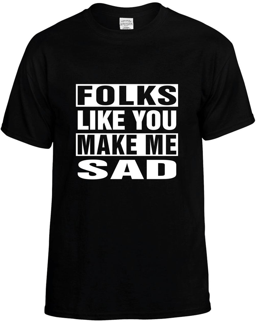 folks like you make me sad mens funny t-shirt black