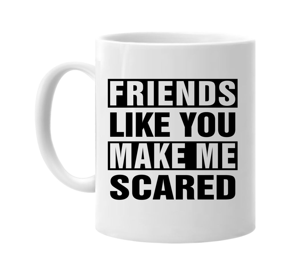 friends like you make me scared signature outlet novelty coffee cup mug graphic gift ideas gifts for the family mom dad