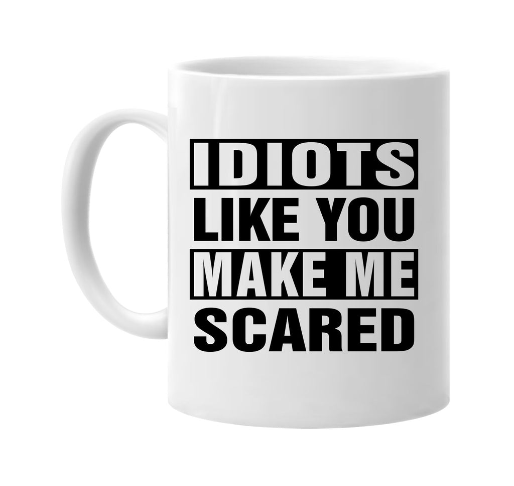 idiots like you make me scared signature outlet novelty coffee cup mug graphic gift ideas gifts for the family mom dad