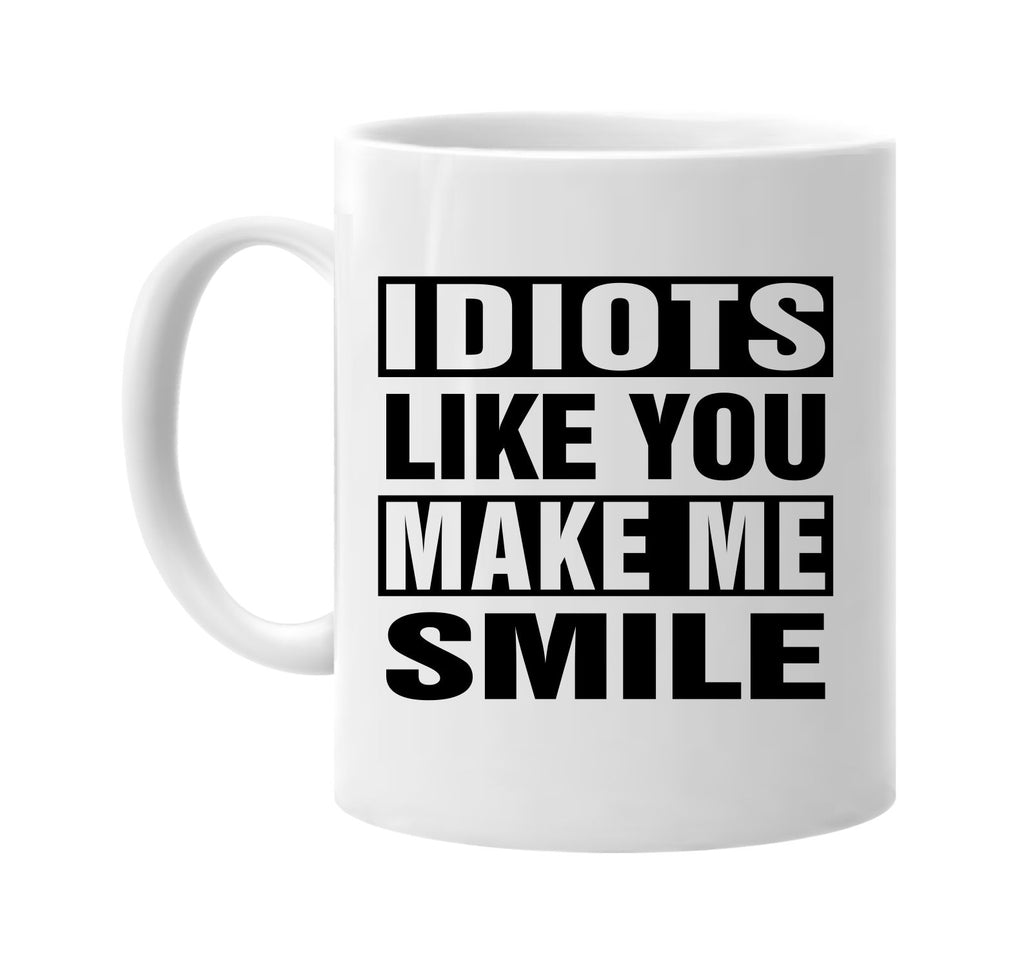 idiots like you make me smile signature outlet novelty coffee cup mug graphic gift ideas gifts for the family mom dad