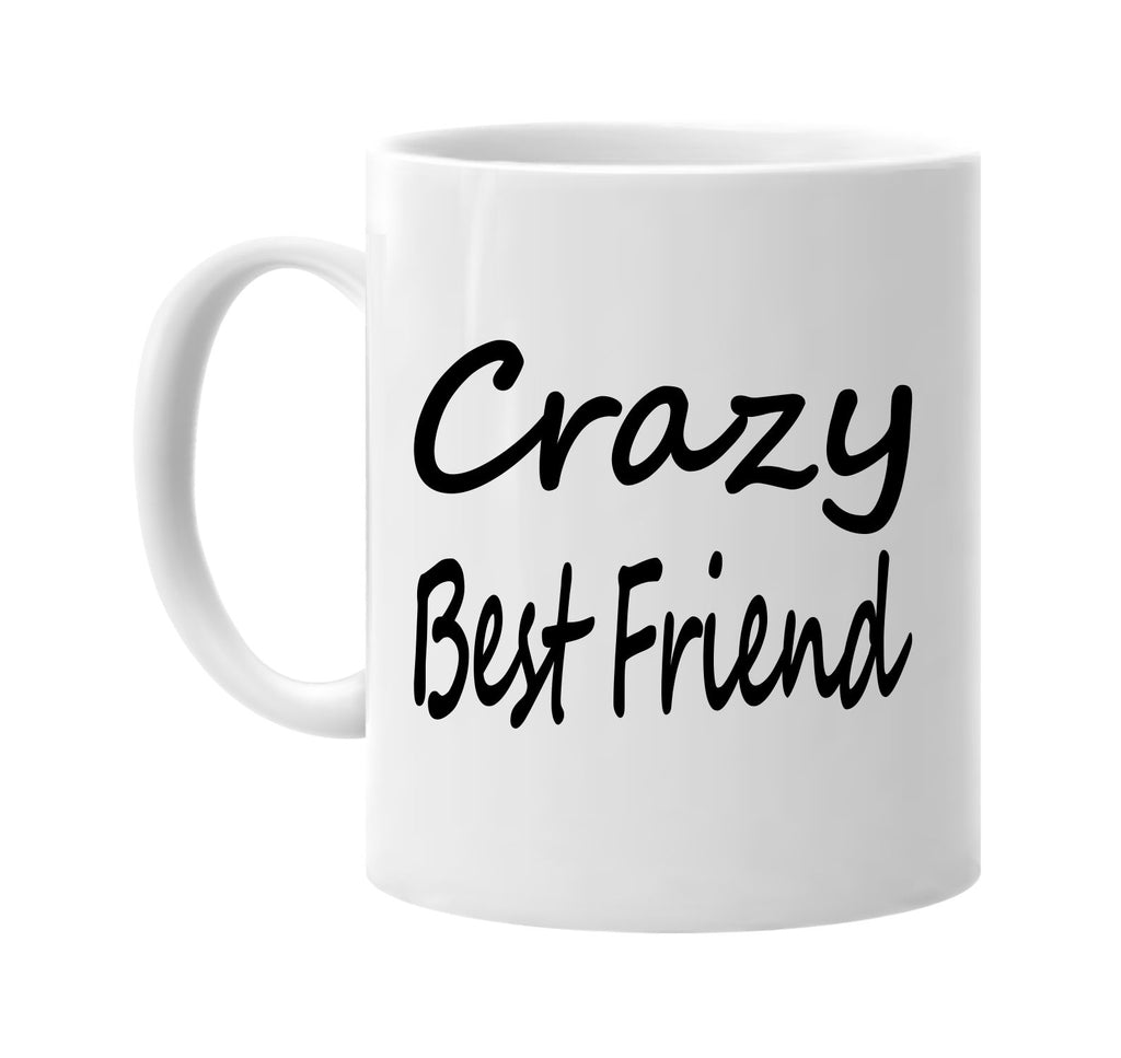 crazy best friend family humor signature outlet novelty coffee cup mug graphic gift ideas gifts for the family mom dad