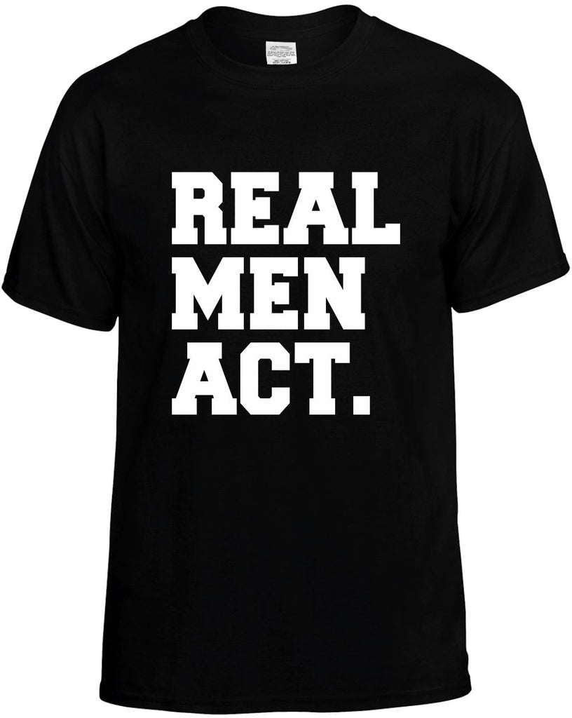 real men act humorous cool mens funny t-shirt black