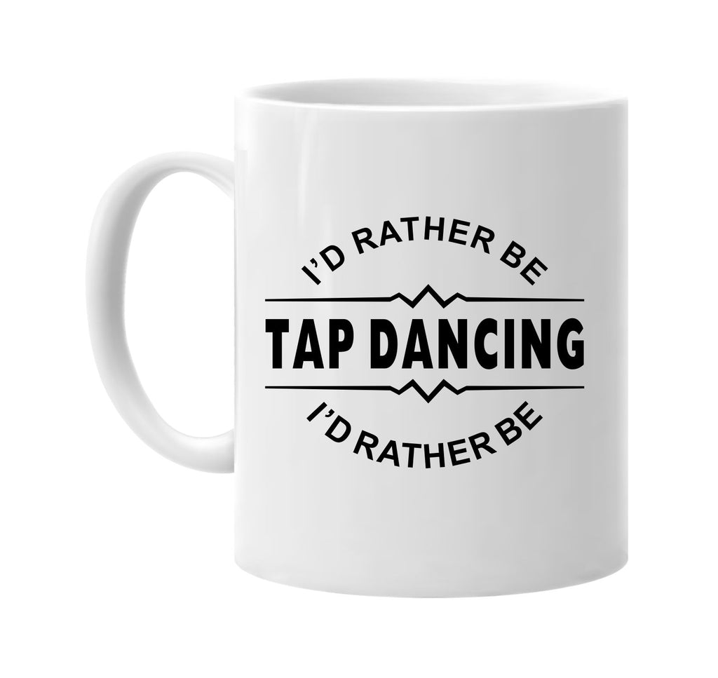 id rather be tap dancing signature outlet novelty coffee cup mug graphic gift ideas gifts for the family mom dad