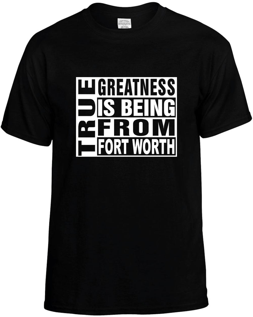 true greatness is being from fort worth mens funny t-shirt black