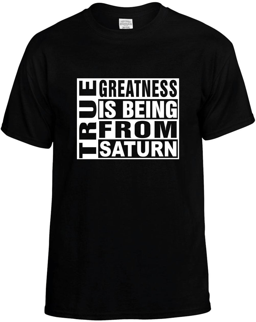 true greatness is being from saturn mens funny t-shirt black