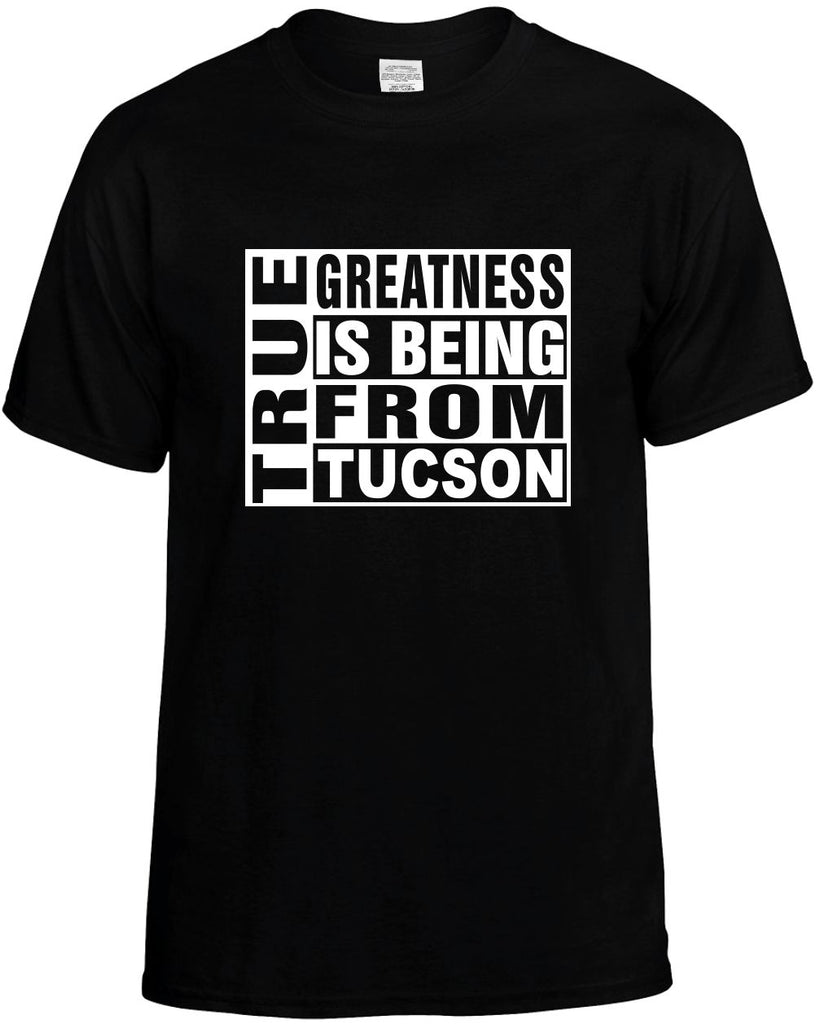 true greatness is being from tucson mens funny t-shirt black