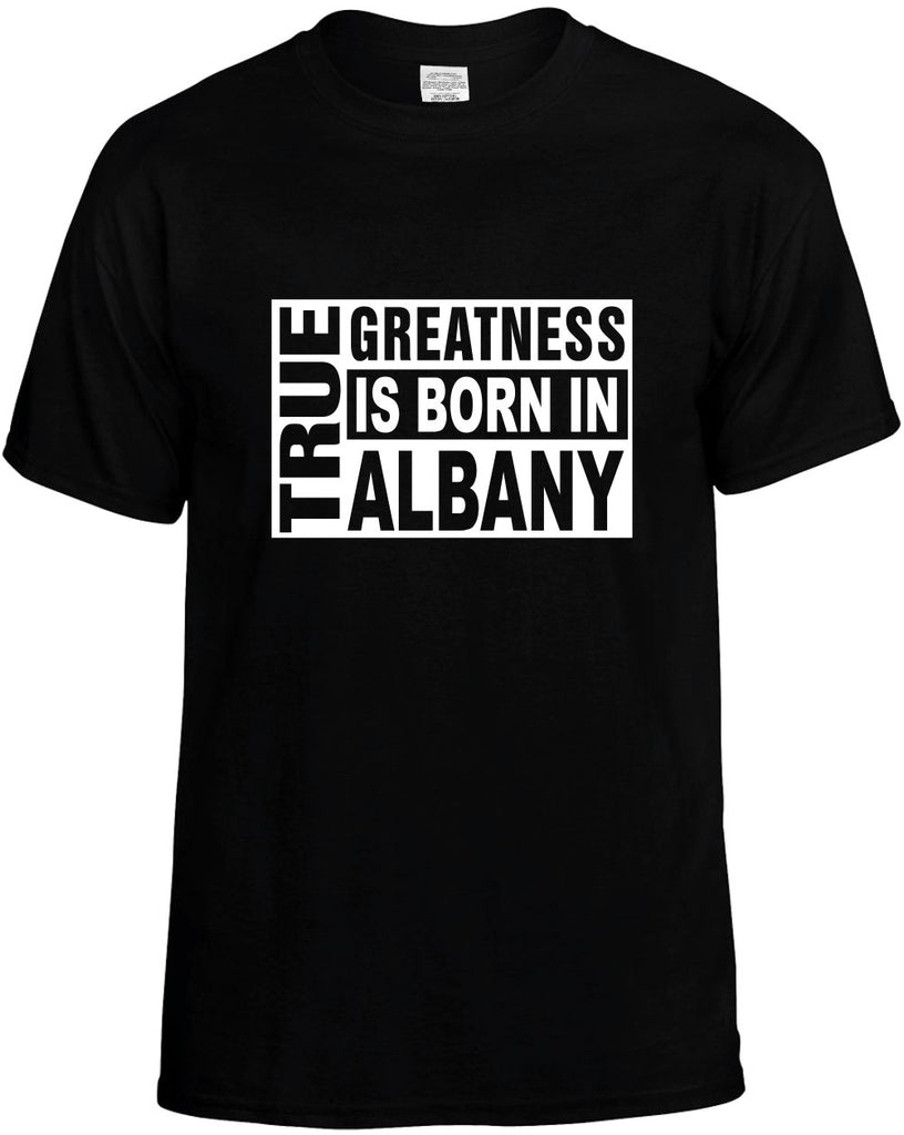 true greatness is born in albany mens funny t-shirt black