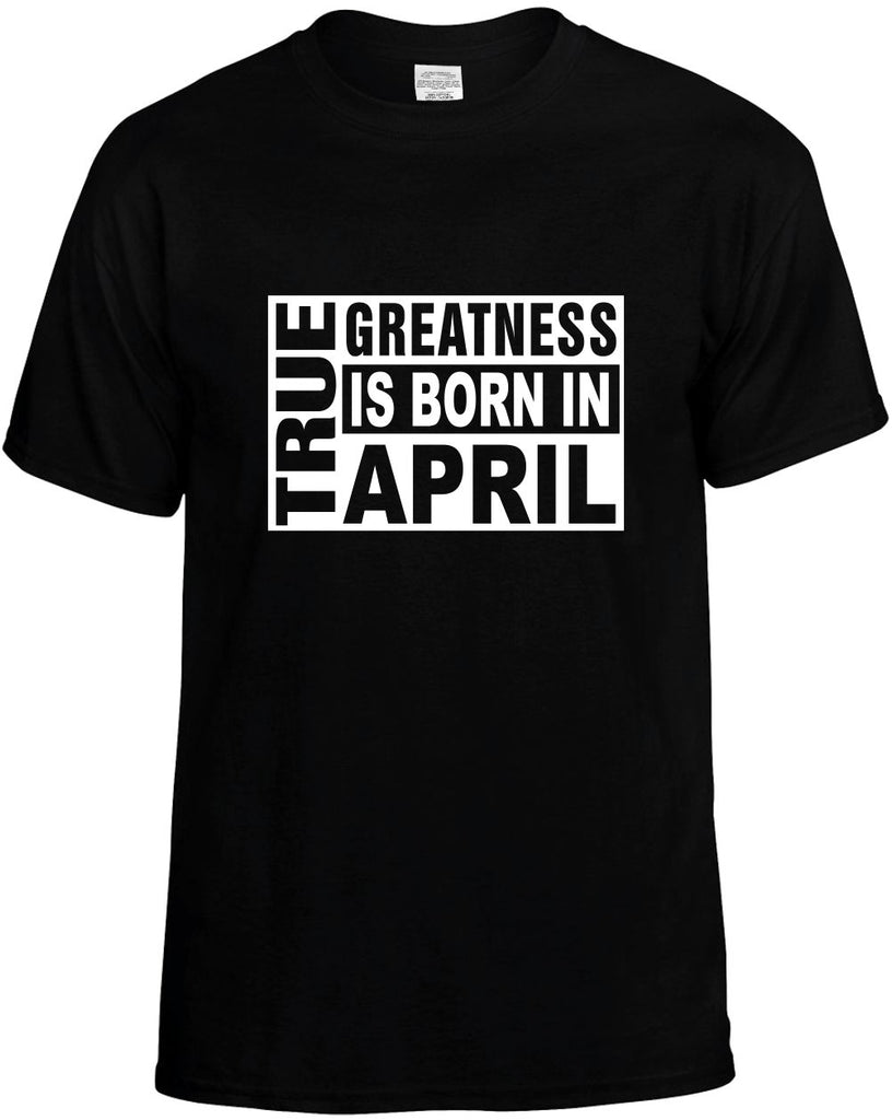 true greatness is born in april mens funny t-shirt black