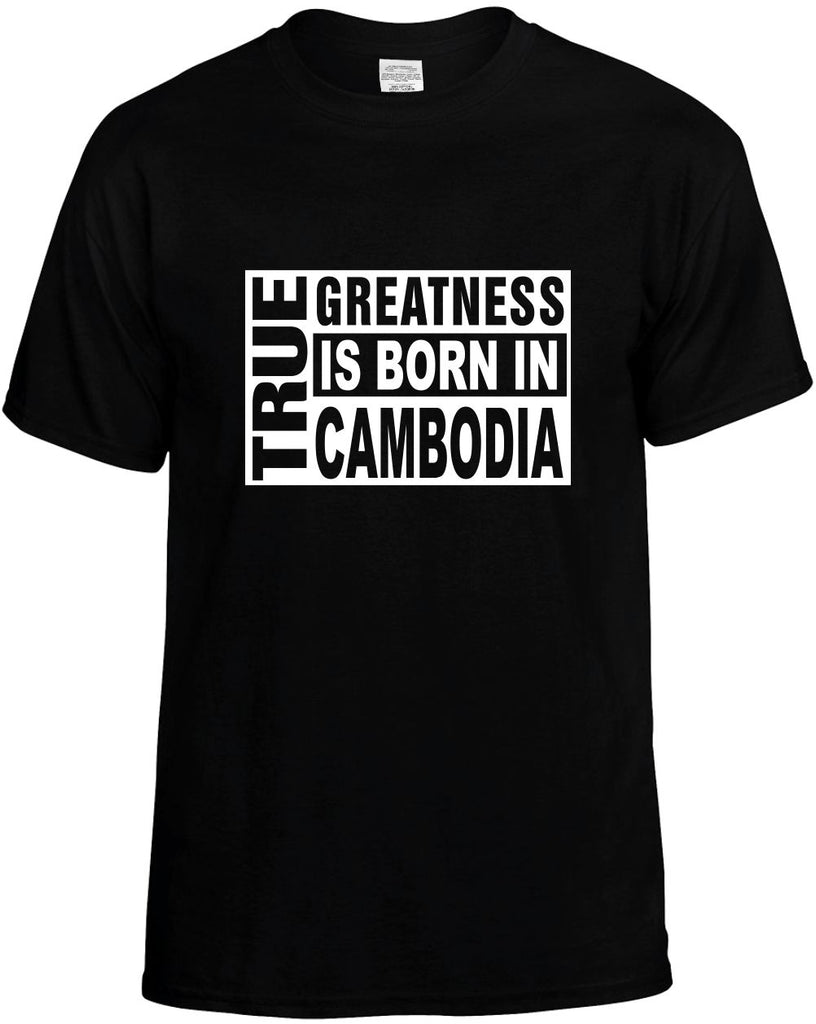 true greatness is born in cambodia mens funny t-shirt black