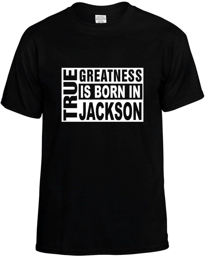 true greatness is born in jackson mens funny t-shirt black