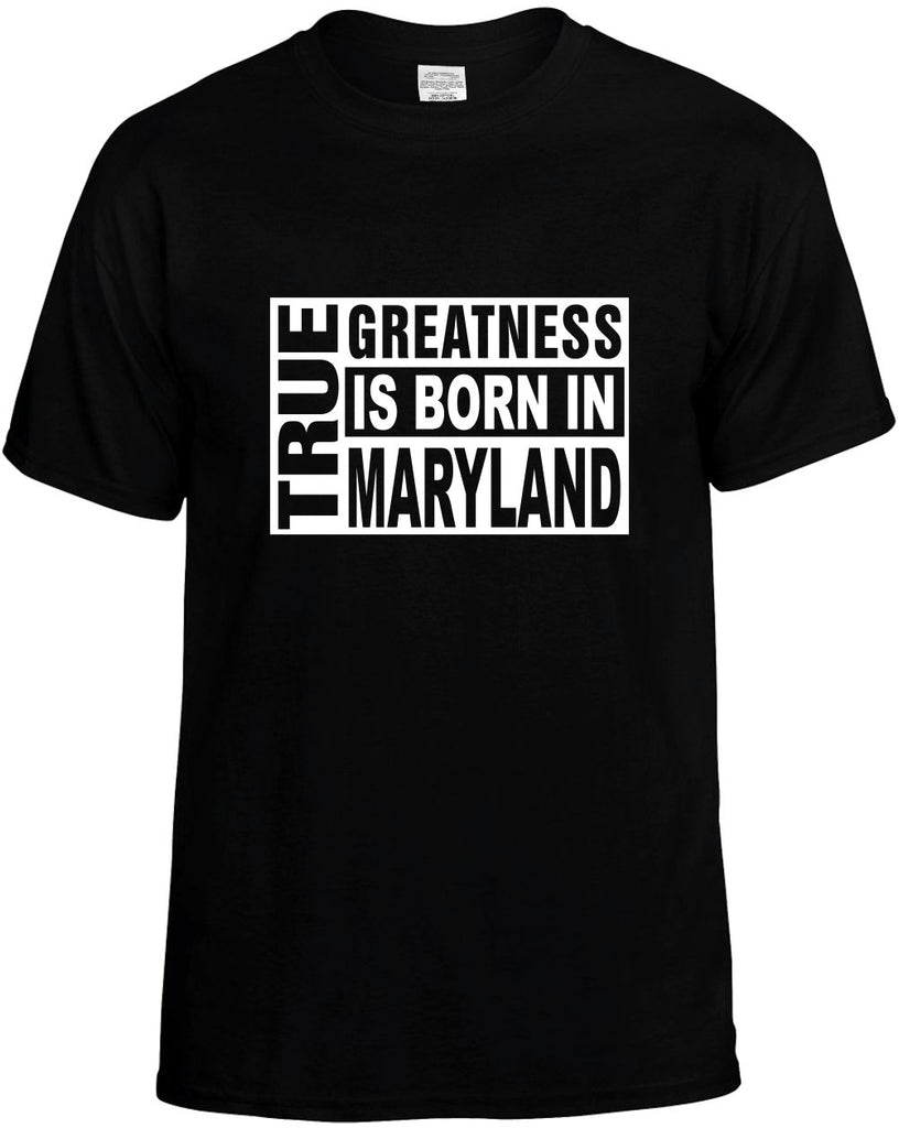 true greatness is born in maryland mens funny t-shirt black