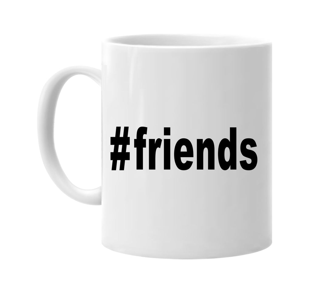 #friends hashtag tee shirt cool signature outlet novelty coffee cup mug graphic gift ideas gifts for the family mom dad