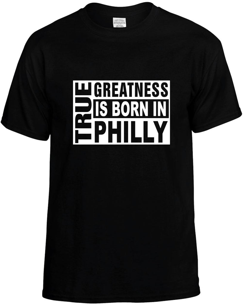 true greatness is born in philly mens funny t-shirt black