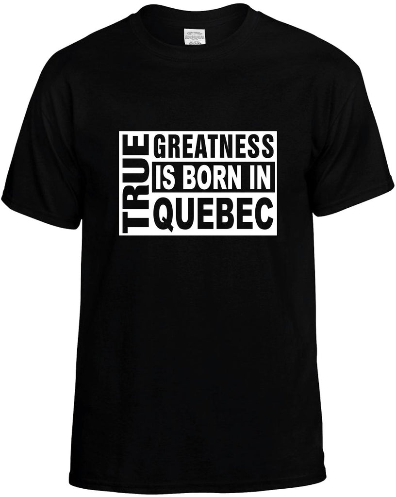 true greatness is born in quebec mens funny t-shirt black