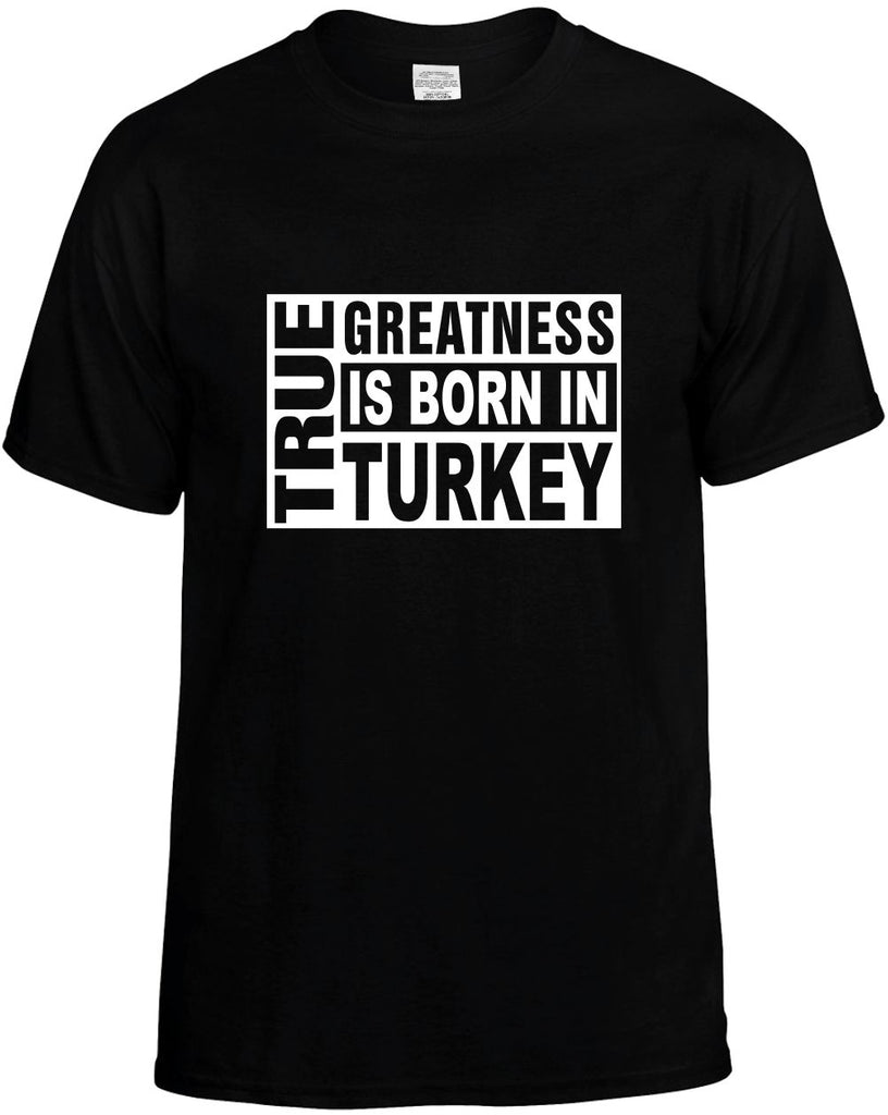 true greatness is born in turkey mens funny t-shirt black