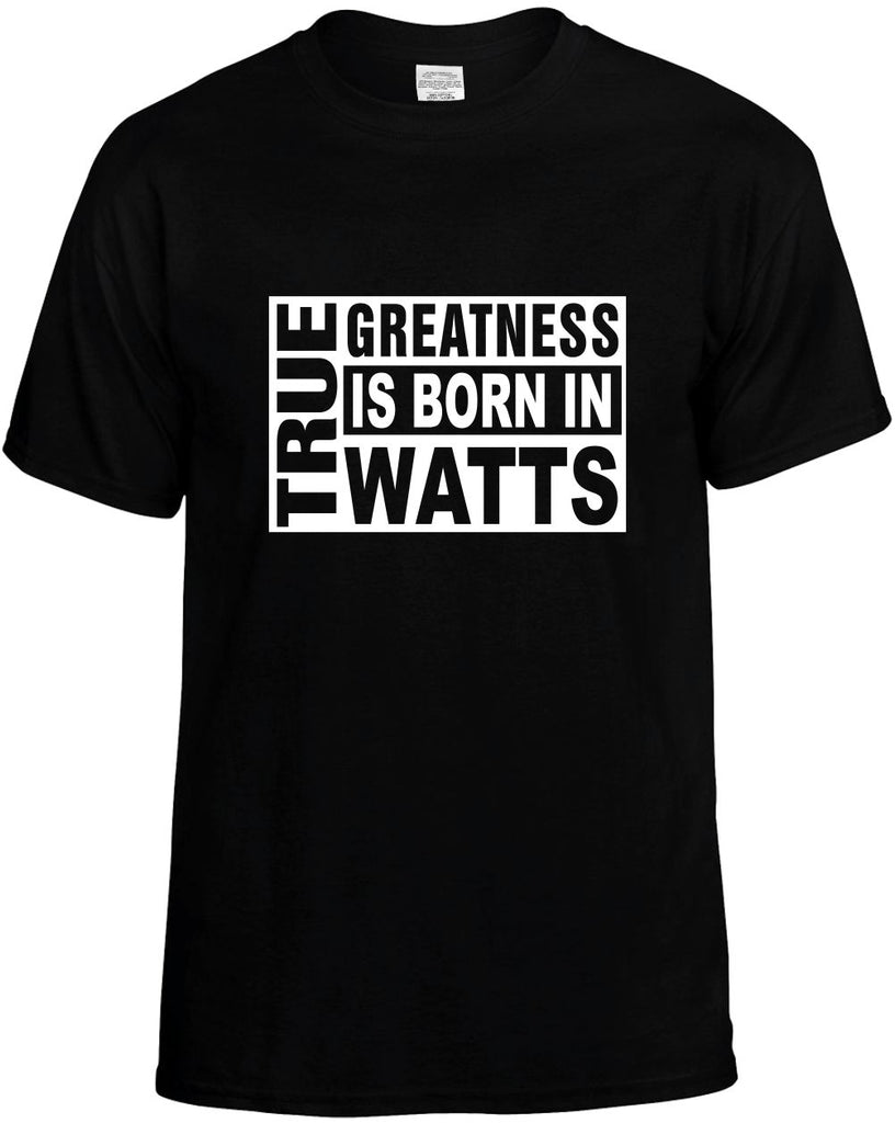 true greatness is born in watts mens funny t-shirt black