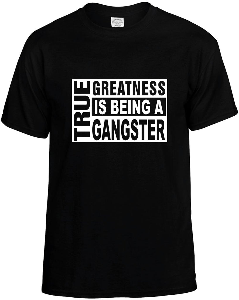 true greatness is being a gangster mens funny t-shirt black