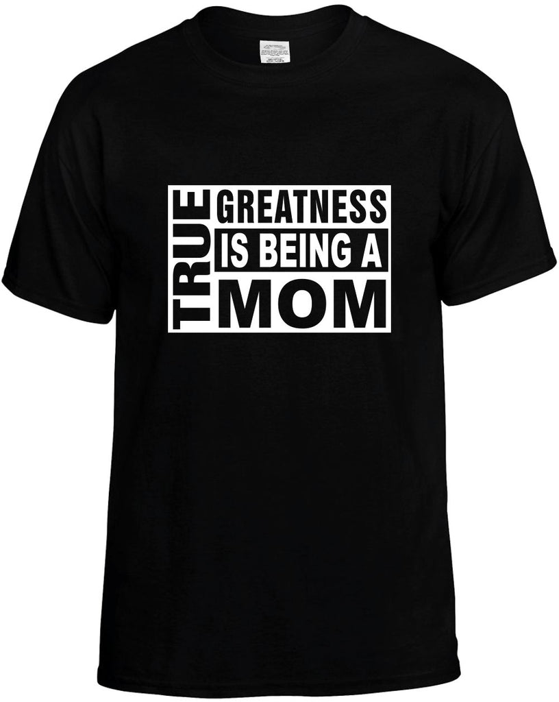 true greatness is being a mom mens funny t-shirt black