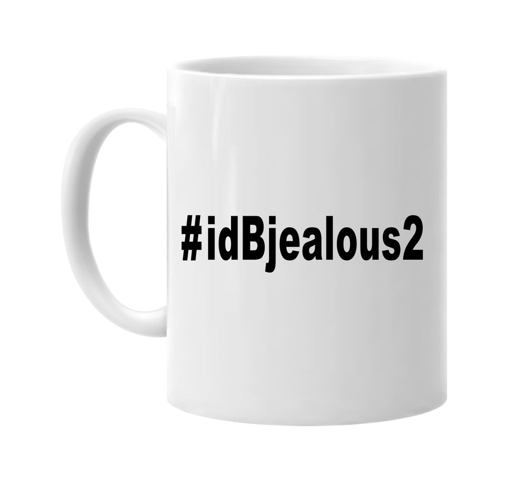 #idbjealous2 hashtag tee shirt cool signature outlet novelty coffee cup mug graphic gift ideas gifts for the family mom dad