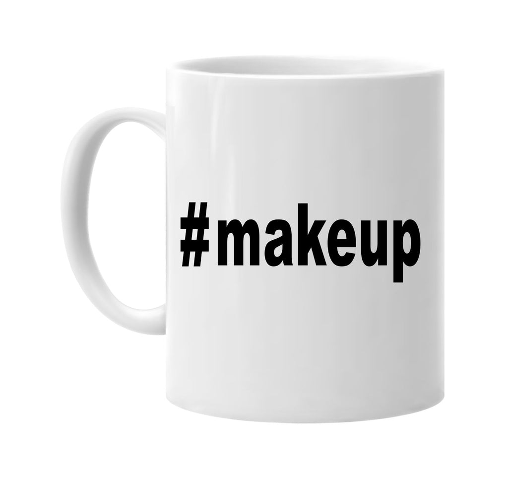 #makeup hashtag tee shirt cool signature outlet novelty coffee cup mug graphic gift ideas gifts for the family mom dad