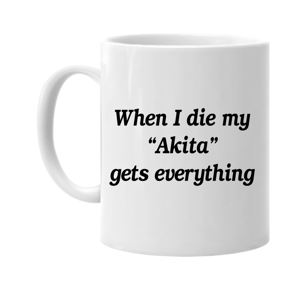 when i die akita gets everything signature outlet novelty coffee cup mug graphic gift ideas gifts for the family mom dad