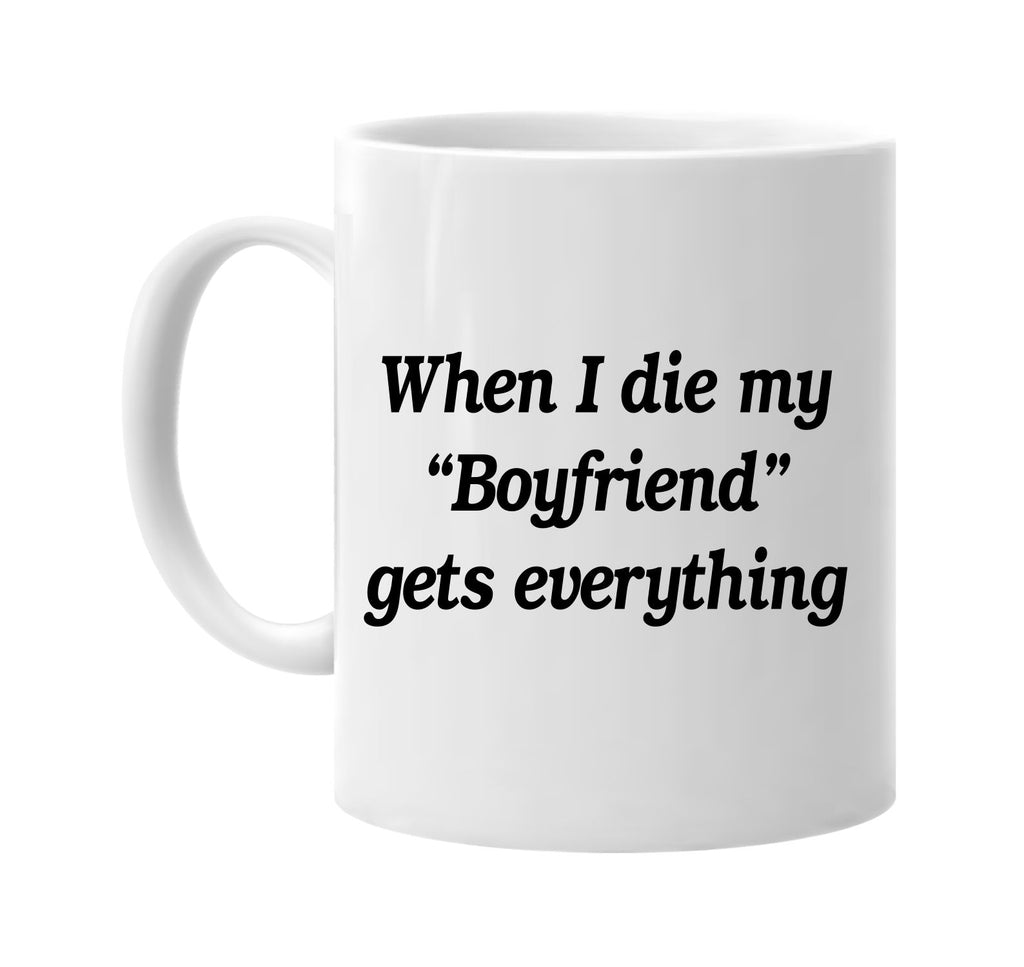 when i die my boyfriend gets every signature outlet novelty coffee cup mug graphic gift ideas gifts for the family mom dad