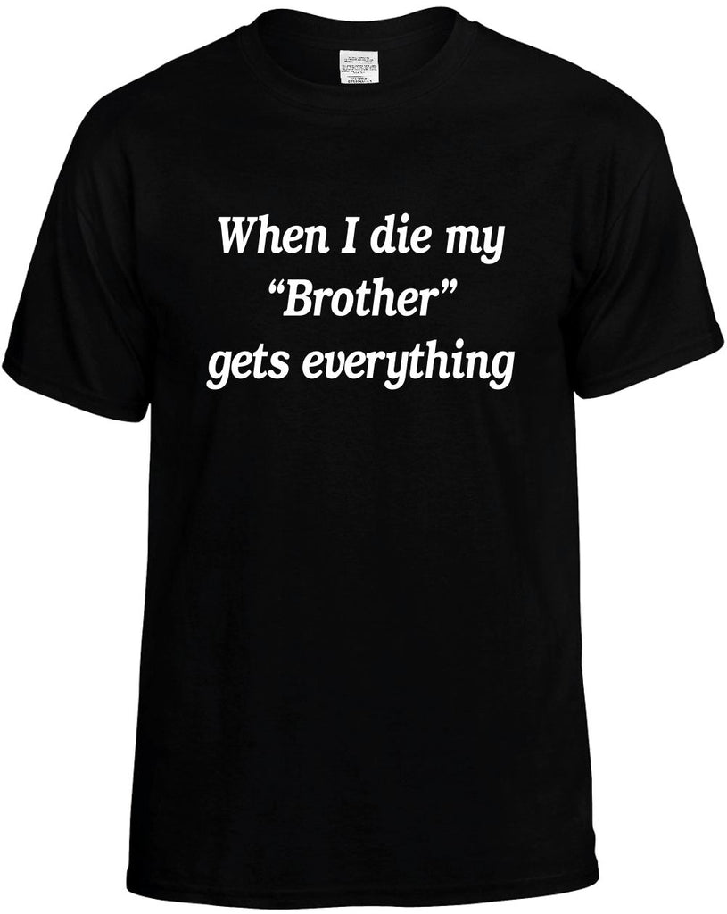 when i die my brother gets every mens funny t-shirt black