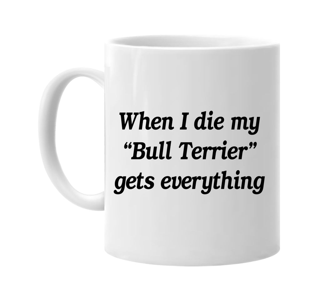 when i die my bull terrier gets signature outlet novelty coffee cup mug graphic gift ideas gifts for the family mom dad