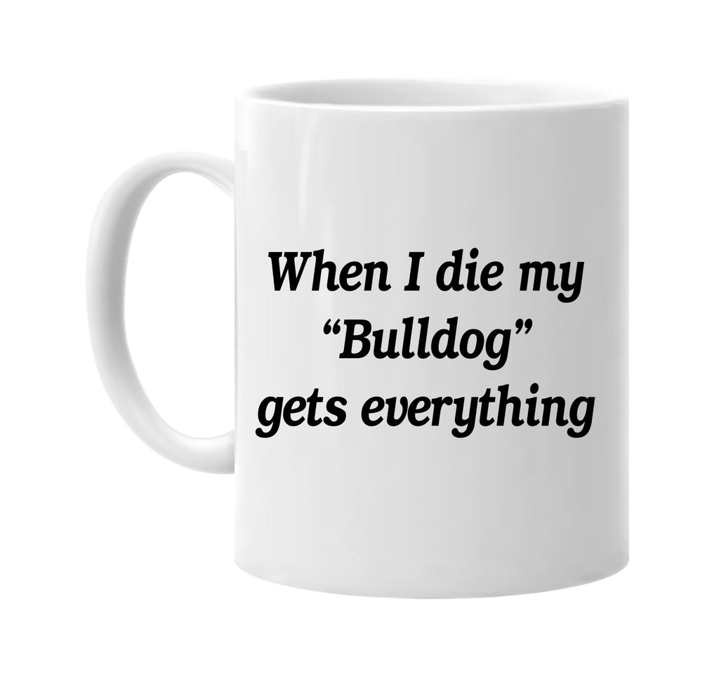 when i die my bulldog gets every signature outlet novelty coffee cup mug graphic gift ideas gifts for the family mom dad