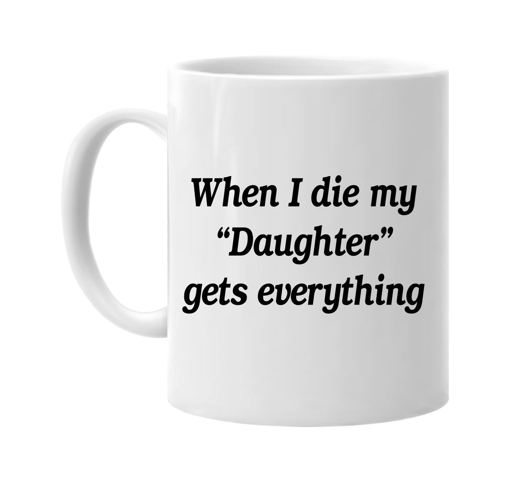 when i die my daughter gets every signature outlet novelty coffee cup mug graphic gift ideas gifts for the family mom dad