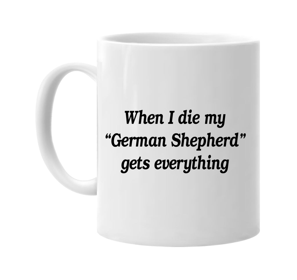 when i die my german shepherd gets signature outlet novelty coffee cup mug graphic gift ideas gifts for the family mom dad