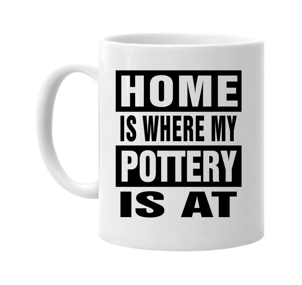 home is where my pottery is at signature outlet novelty coffee cup mug graphic gift ideas gifts for the family mom dad