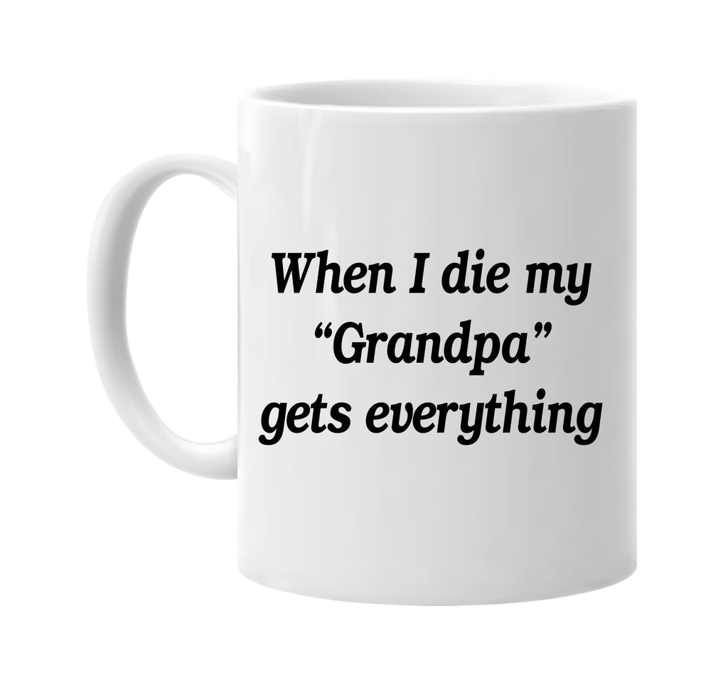 when i die my grandpa gets every signature outlet novelty coffee cup mug graphic gift ideas gifts for the family mom dad