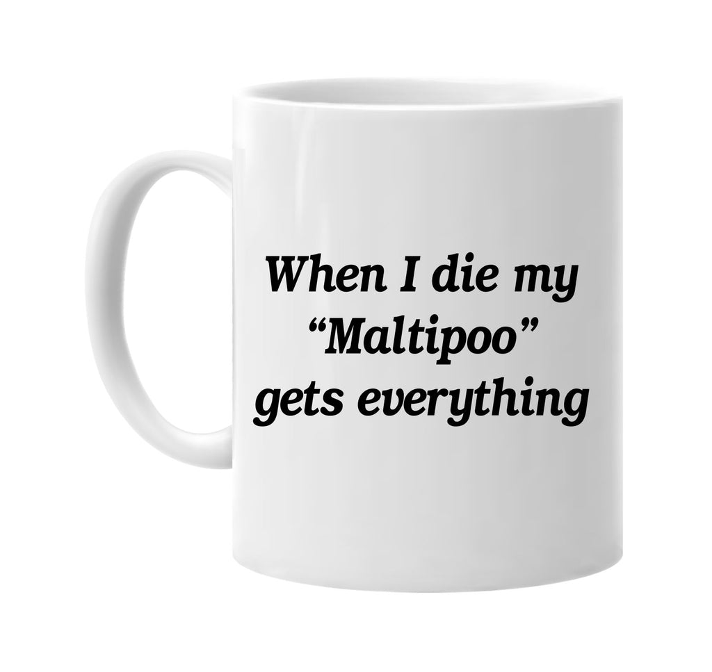 when i die my maltipoo gets every signature outlet novelty coffee cup mug graphic gift ideas gifts for the family mom dad