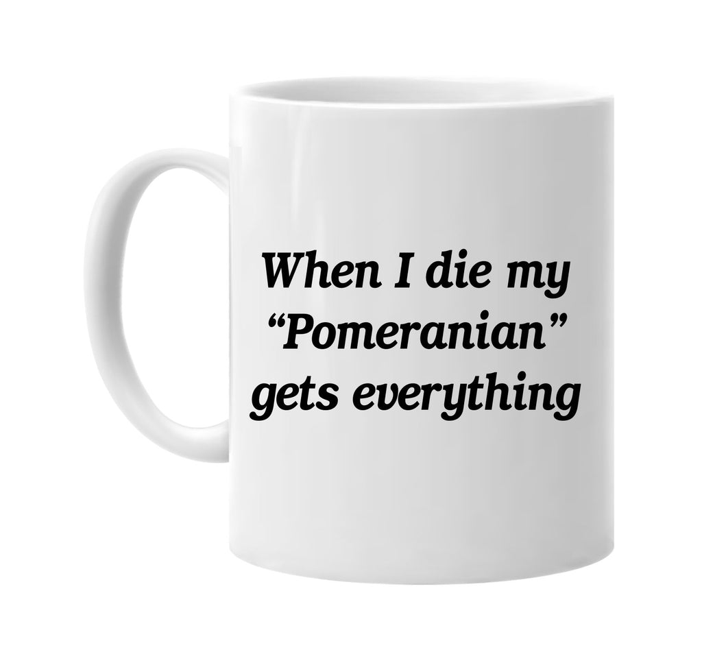 when i die my pomeranian gets signature outlet novelty coffee cup mug graphic gift ideas gifts for the family mom dad