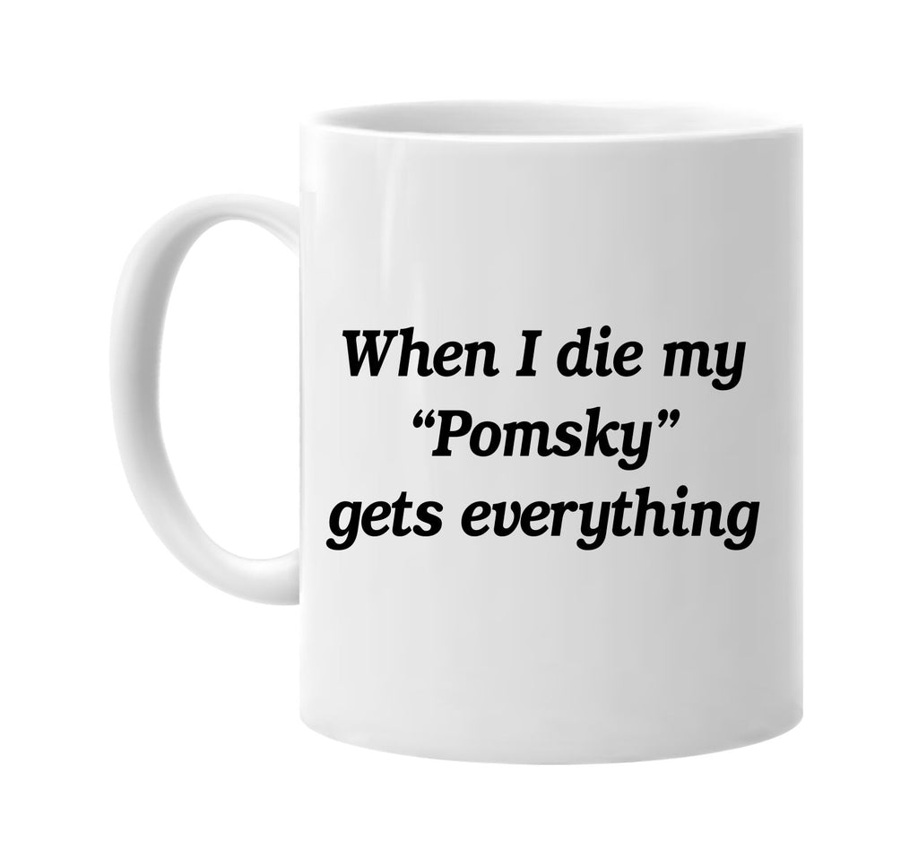 when i die my pomsky gets every signature outlet novelty coffee cup mug graphic gift ideas gifts for the family mom dad