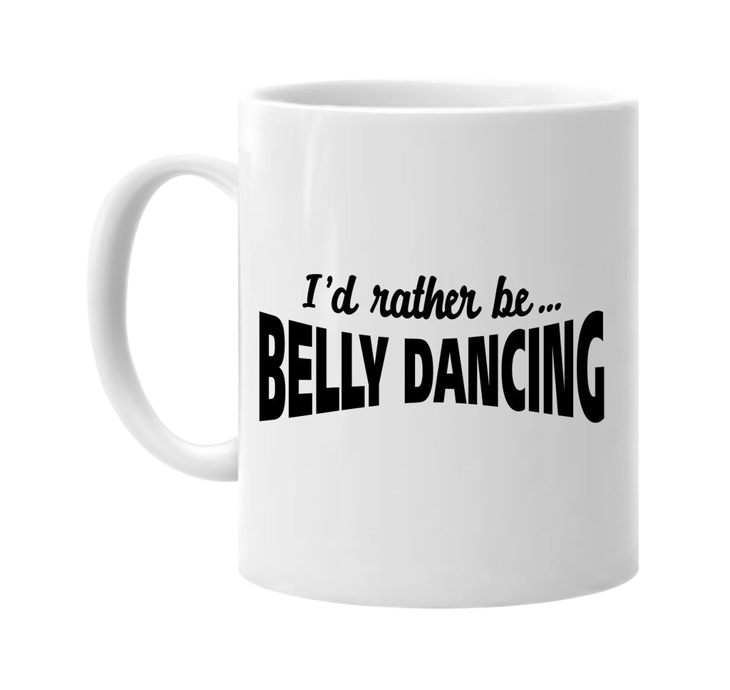 id rather be belly dancing signature outlet novelty coffee cup mug graphic gift ideas gifts for the family mom dad