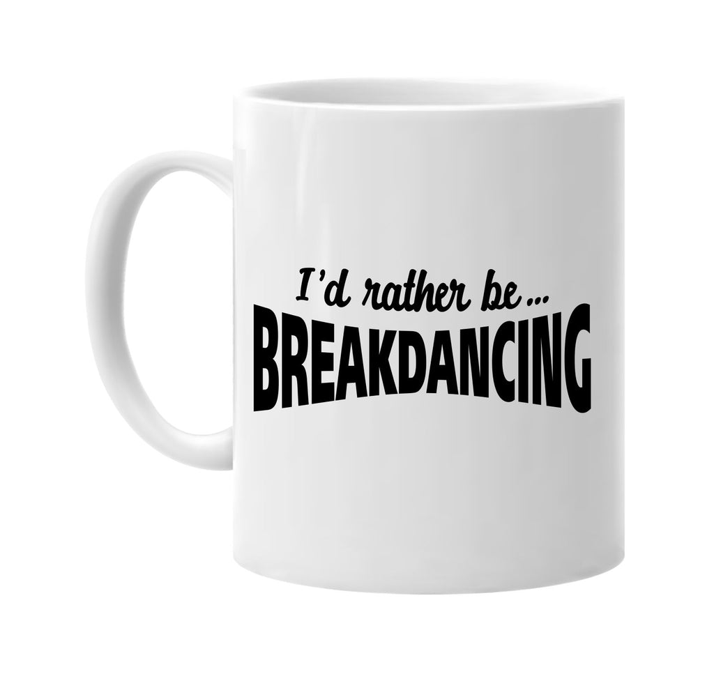 id rather be breakdancing signature outlet novelty coffee cup mug graphic gift ideas gifts for the family mom dad