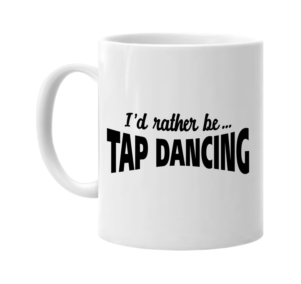 id rather be tap dancing signature outlet novelty coffee cup mug graphic gift ideas gifts for the family mom dad