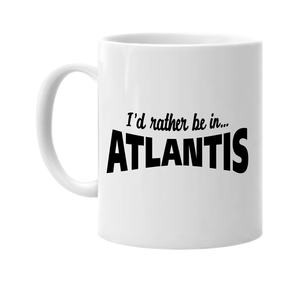 id rather be in atlantis signature outlet novelty coffee cup mug graphic gift ideas gifts for the family mom dad