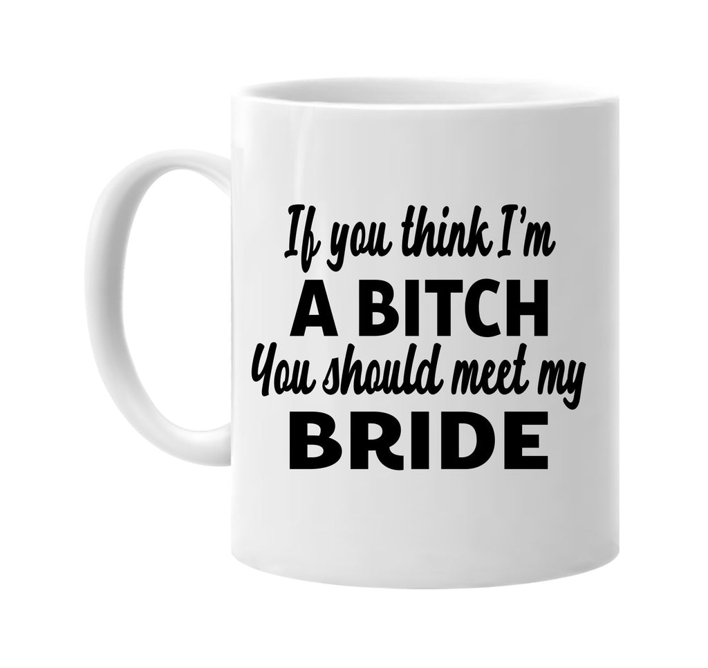 you think im a bitch you should meet my bride signature outlet novelty coffee cup mug graphic gift ideas gifts for the family mom dad