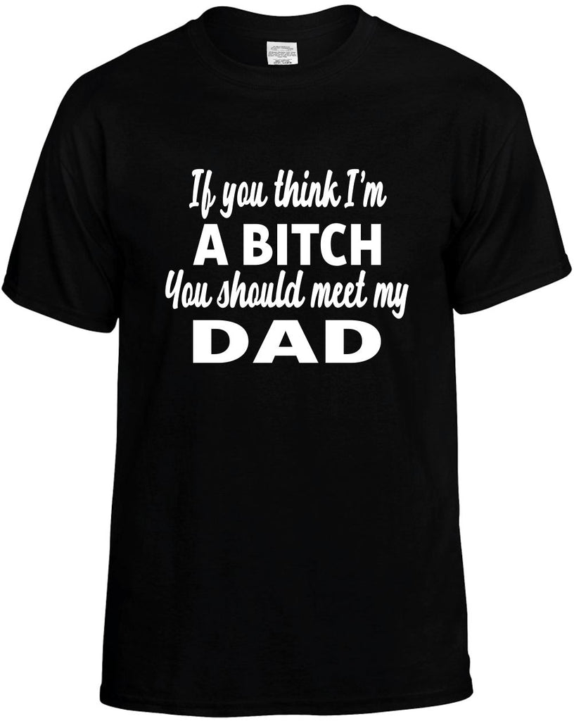 you think im a bitch you should meet my dad mens funny t-shirt black