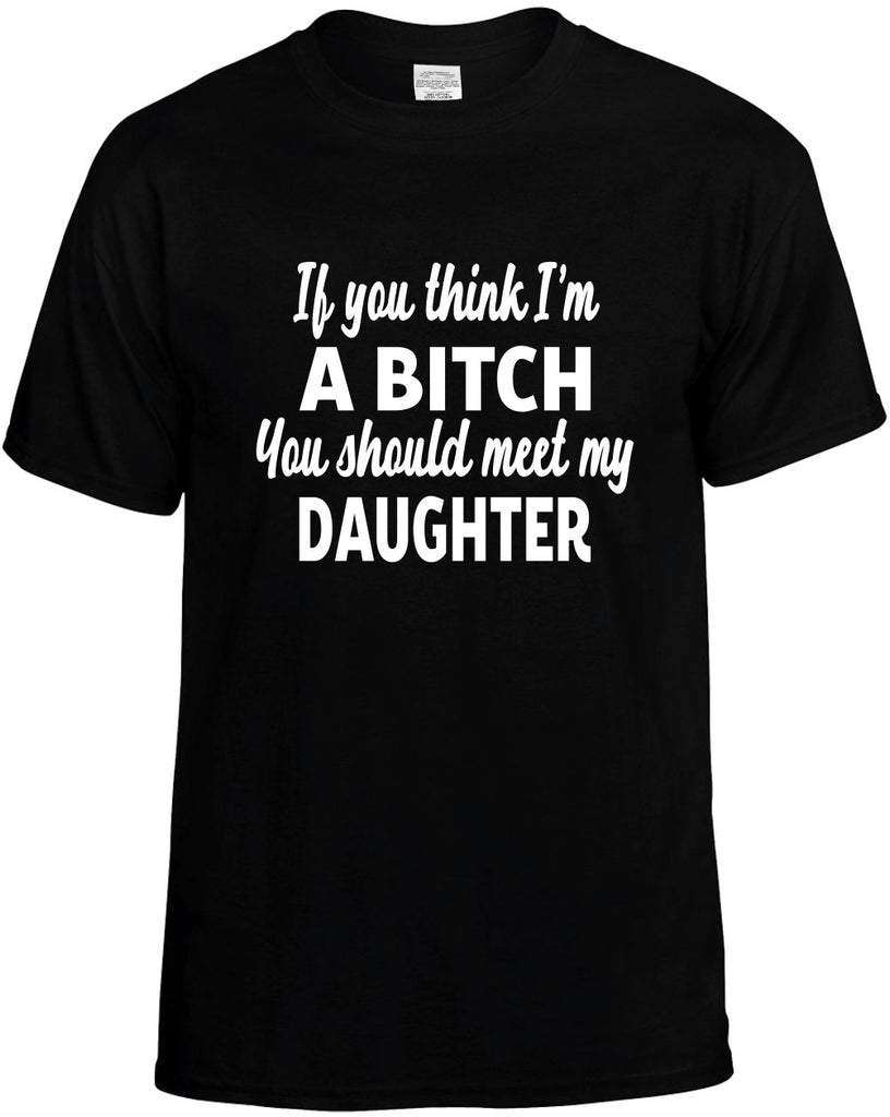 you think im a bitch meet my daughter mens funny t-shirt black