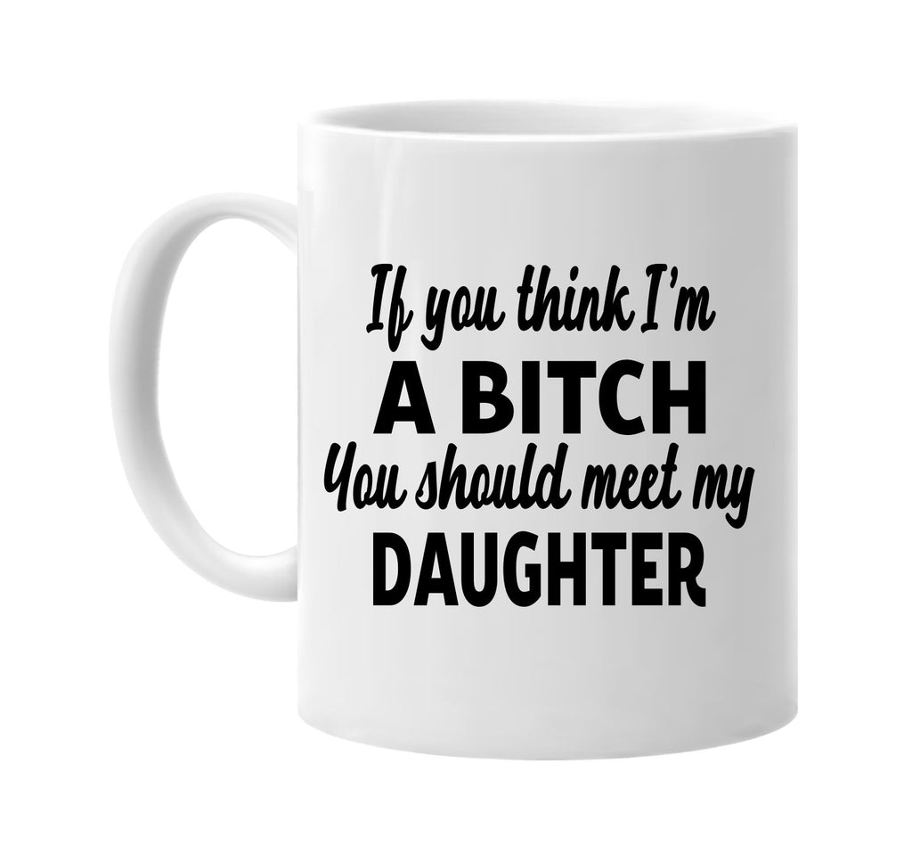 you think im a bitch meet my daughter signature outlet novelty coffee cup mug graphic gift ideas gifts for the family mom dad