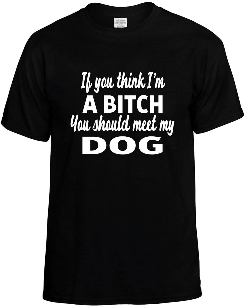 you think im a bitch you should meet my dog mens funny t-shirt black