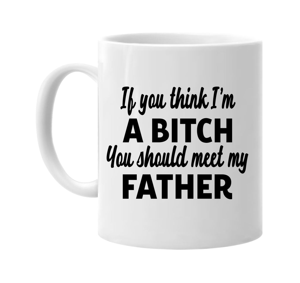 you think im a bitch meet my father signature outlet novelty coffee cup mug graphic gift ideas gifts for the family mom dad