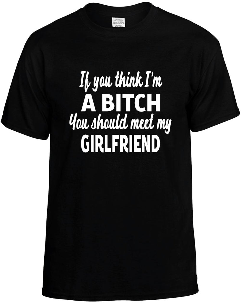 you think im a bitch meet my girlfriend mens funny t-shirt black