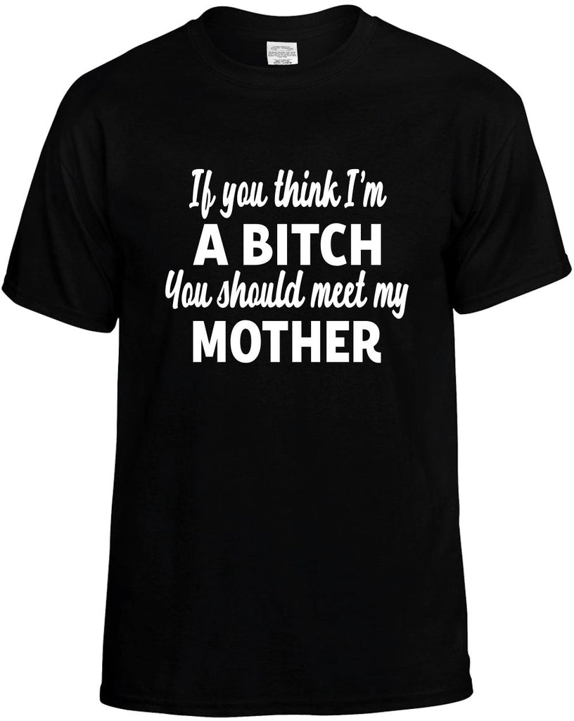 you think im a bitch meet my mother mens funny t-shirt black