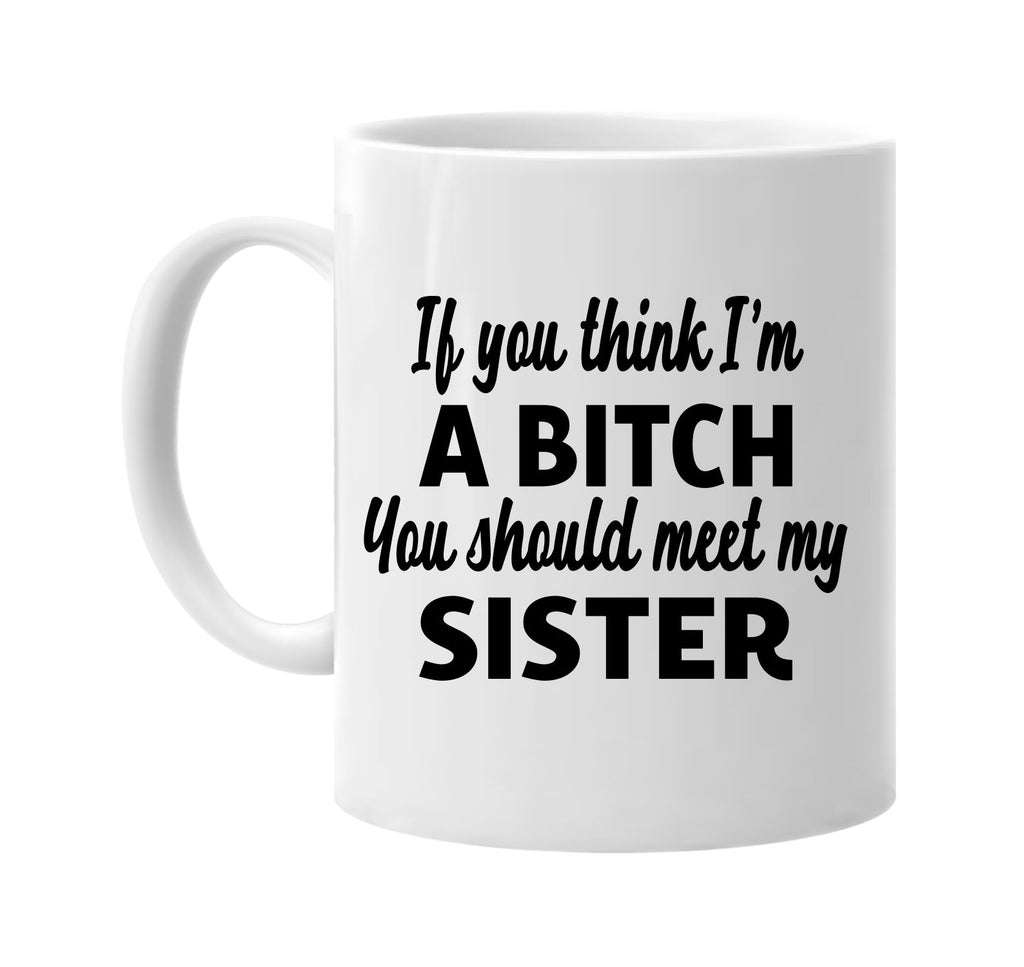 you think im a bitch meet my sister signature outlet novelty coffee cup mug graphic gift ideas gifts for the family mom dad