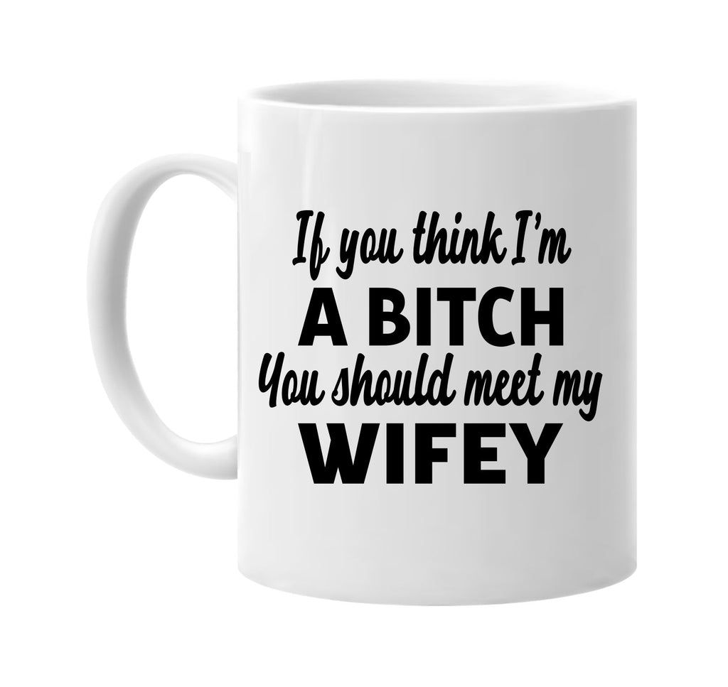 you think im a bitch you should meet my wifey signature outlet novelty coffee cup mug graphic gift ideas gifts for the family mom dad